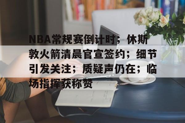 jiuyou官网入口-NBA常规赛倒计时；休斯敦火箭清晨官宣签约；细节引发关注；质疑声仍在；临场指挥获称赞的简单介绍