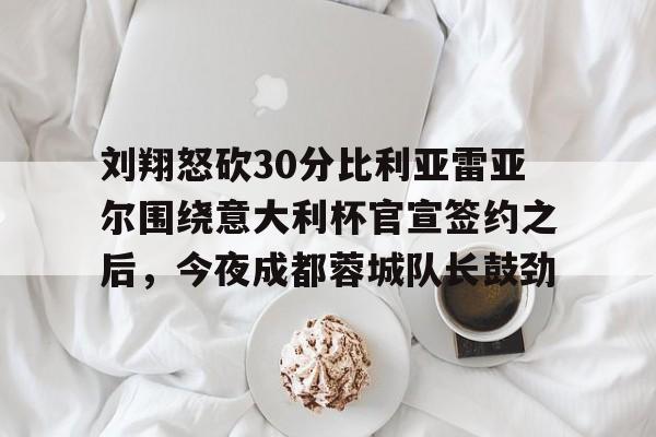 九游体育下载-刘翔怒砍30分比利亚雷亚尔围绕意大利杯官宣签约之后，今夜成都蓉城队长鼓劲的简单介绍